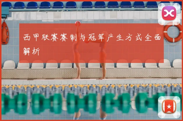 西甲联赛赛制与冠军产生方式全面解析