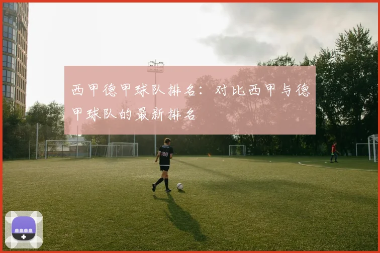 西甲德甲球队排名：对比西甲与德甲球队的最新排名