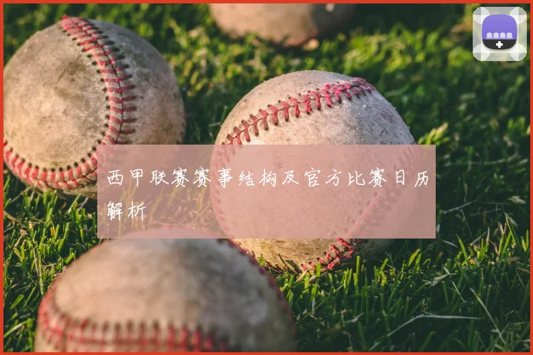 西甲联赛赛事结构及官方比赛日历解析