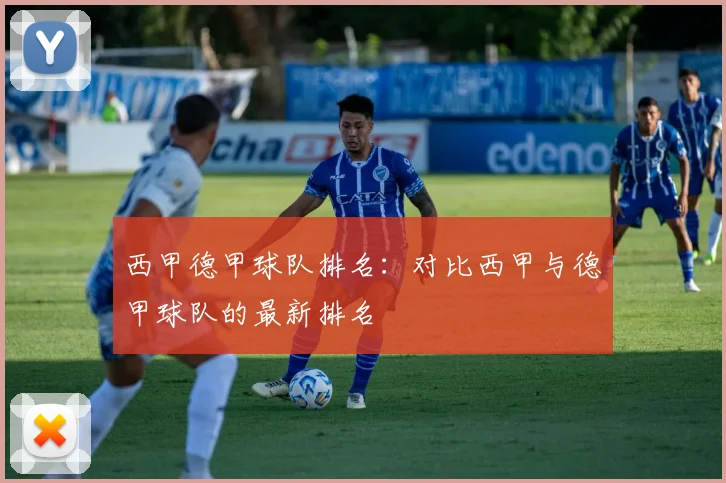 西甲德甲球队排名:对比西甲与德甲球队的最新排名